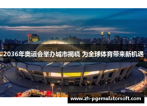 2036年奥运会举办城市揭晓 为全球体育带来新机遇