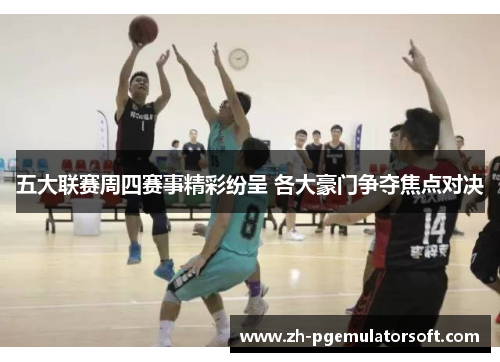 五大联赛周四赛事精彩纷呈 各大豪门争夺焦点对决