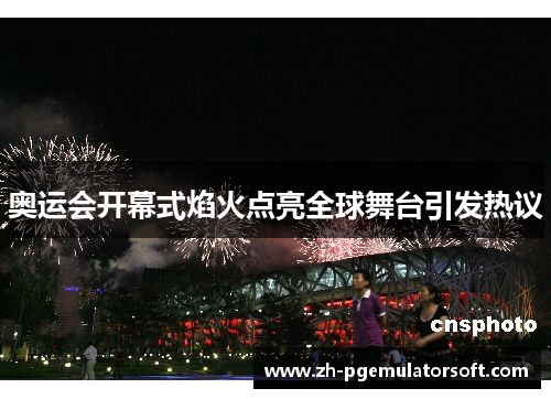 奥运会开幕式焰火点亮全球舞台引发热议