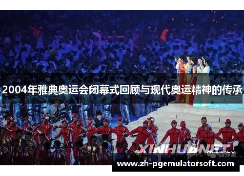 2004年雅典奥运会闭幕式回顾与现代奥运精神的传承