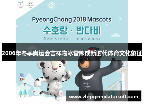 2006年冬季奥运会吉祥物冰雪熊成新时代体育文化象征